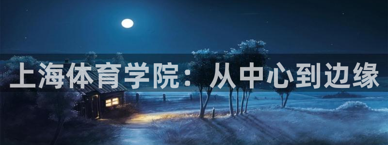 凯发官网下载招商电话号码：上海体育学院：从中心到边缘