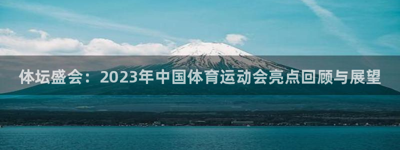 凯发官网下载平台APP：体坛盛会：2023年中国体育