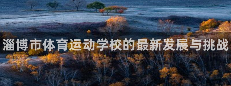 海南凯发官网下载发展怎么样：淄博市体育运动学校的最新