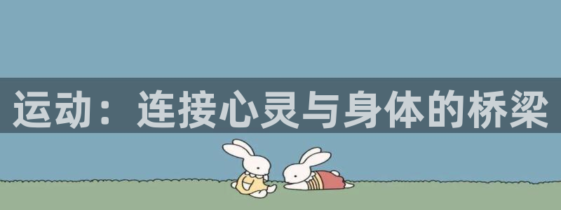 凯发官网下载招商：运动：连接心灵与身体的桥梁