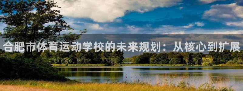 注册凯发官方正版app：合肥市体育运动学校的未来规划：从核心