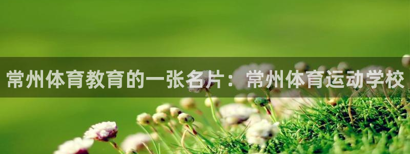 凯发官网下载平台假的吗是真的吗吗：常州体育教育的一张
