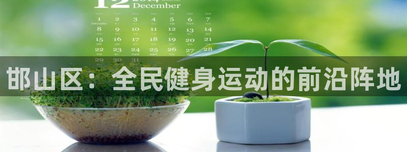 凯发官网下载官方客服电话：邯山区：全民健身运动的前沿