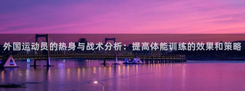 凯发官方正版app娱乐代理怎么样：外国运动员的热身与