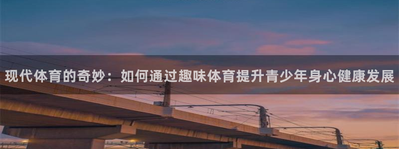 海南凯发官网下载：现代体育的奇妙：如何通过趣味体育提