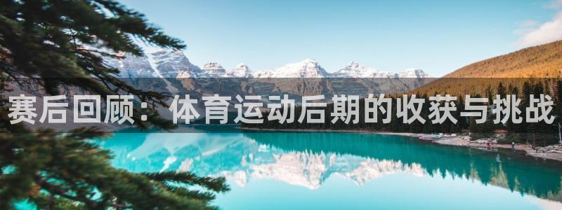 凯发官网下载平台注册要钱吗安全吗：赛后回顾：体育运动后期的收