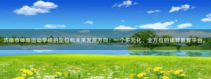 凯发官网下载平台假的吗是真的吗吗：济南市体育运动学校的定位和