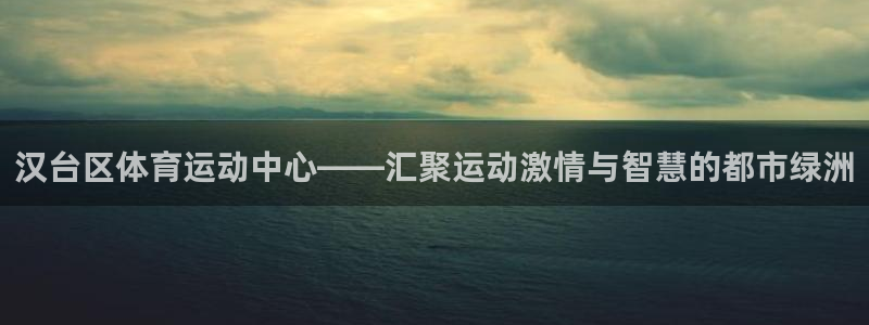 凯发官网下载招商电话号码是多少号：汉台区体育运动中心——汇聚