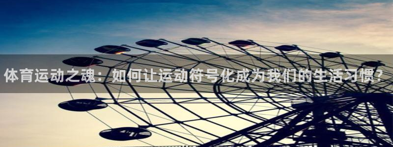 凯发官方正版app官网：体育运动之魂：如何让运动符号化成为我