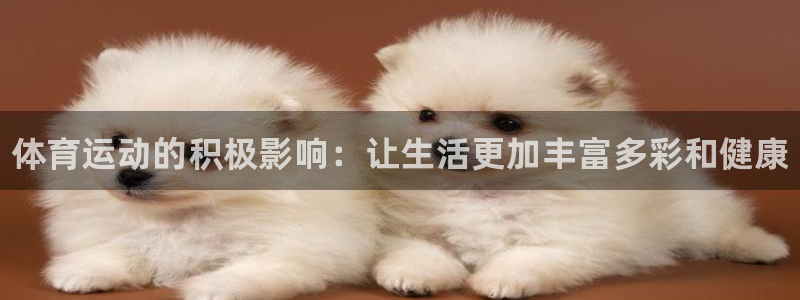 凯发官方正版app娱乐40996：体育运动的积极影响：让生活