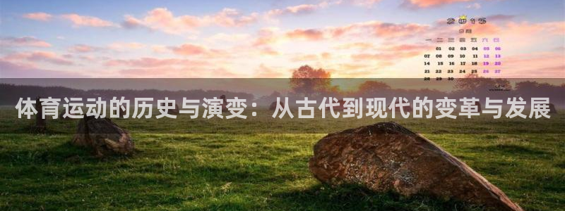 凯发官方正版app集团官网网址:体育运动的历史与演变:从古代