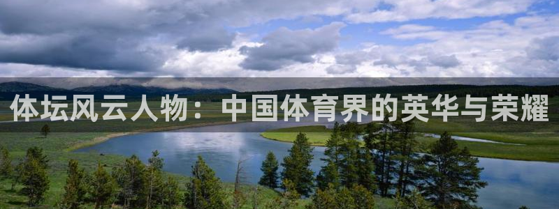 凯发官网下载平台假的吗是真的吗：体坛风云人物：中国体育界的英