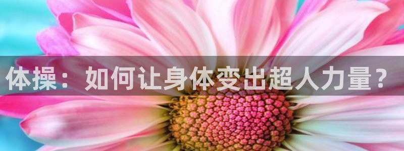 凯发官网下载开户：体操：如何让身体变出超人力量？